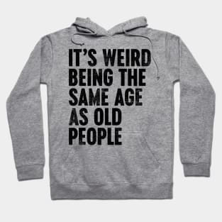 IT'S WEIRD BEING THE SAME AGE AS OLD PEOPLE FUNNY Hoodie